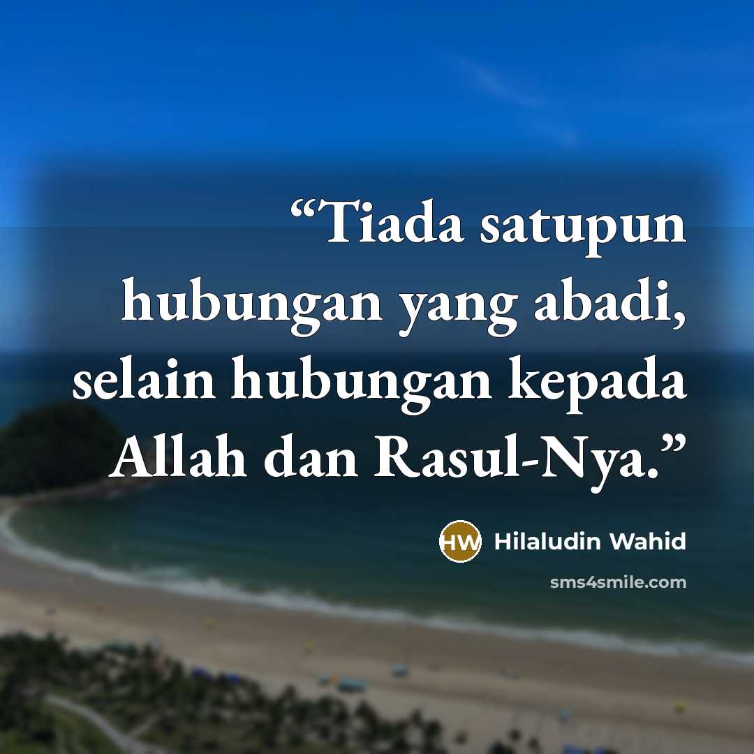 “Tiada satupun hubungan yang abadi, selain hubungan kepada Allah dan Rasul-Nya.” quote by Hilaludin Wahid