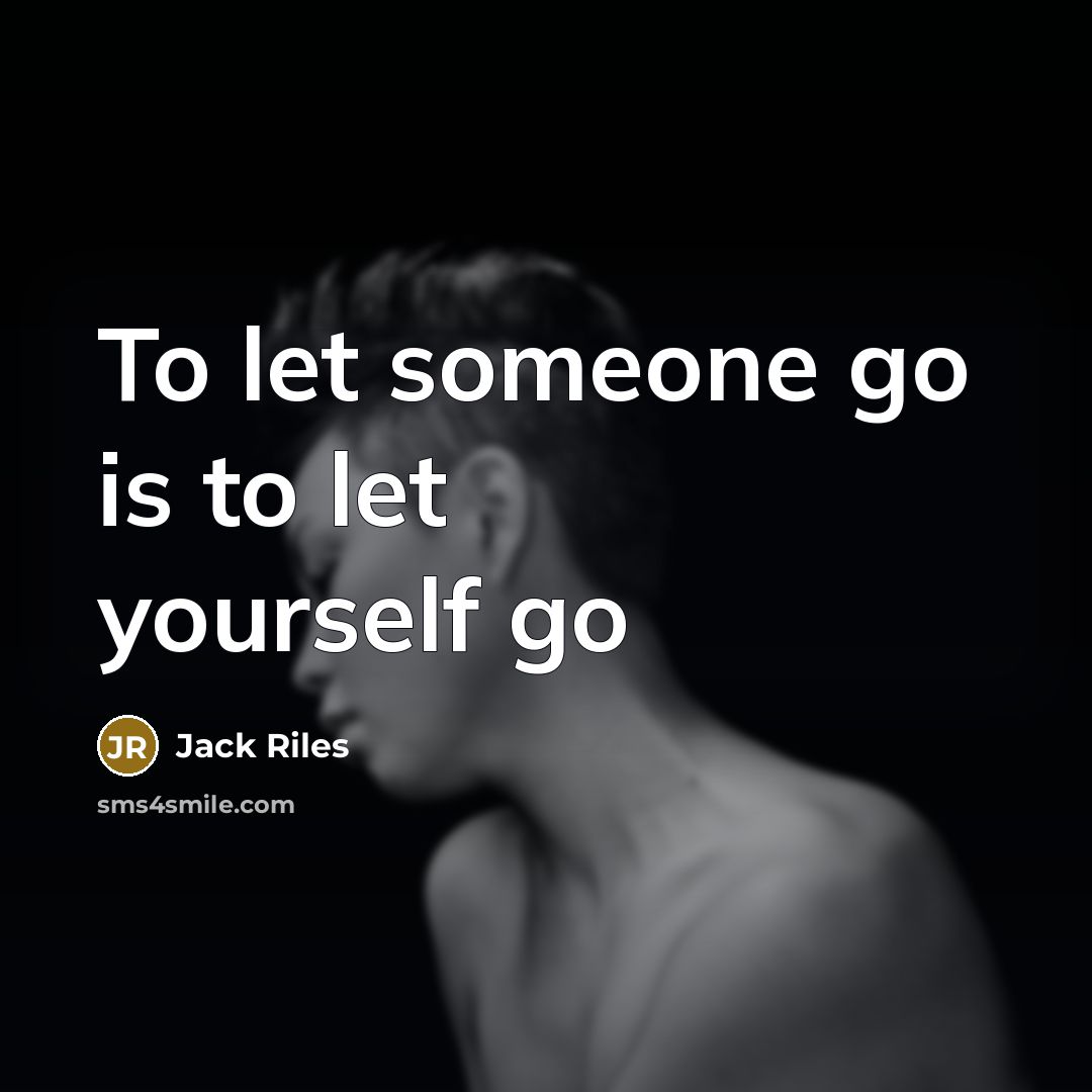 “To let someone go is to let yourself go…” quote by Jack Riles