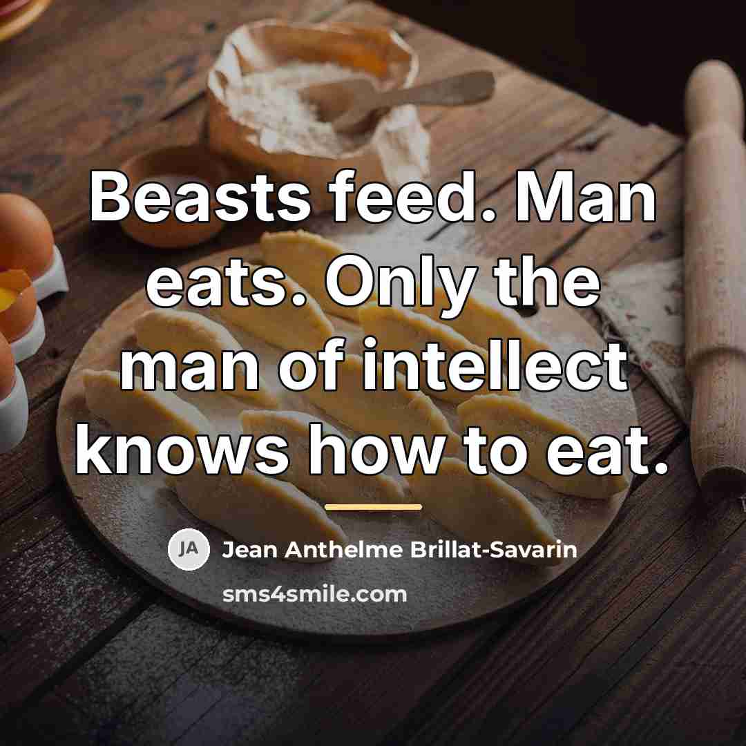 “Beasts feed. Man eats. Only the man of intellect knows…” quote by Jean Anthelme Brillat-Savarin