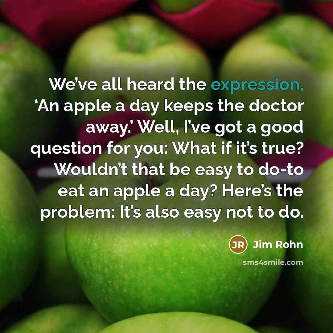 “We’ve all heard the expression, ‘An apple a day keeps…” quote by Jim Rohn