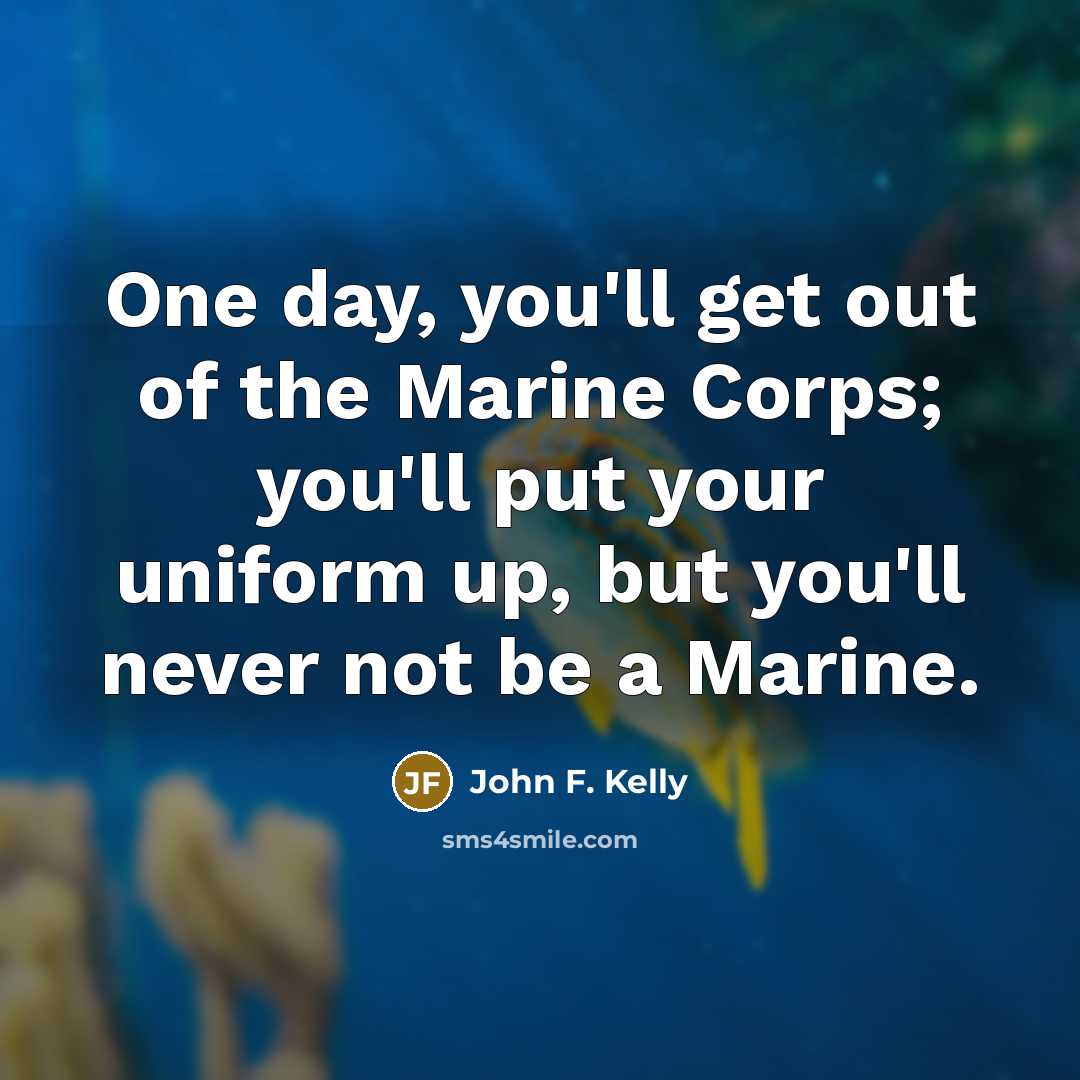 “One day, you'll get out of the Marine Corps; you'll…” quote by John F. Kelly