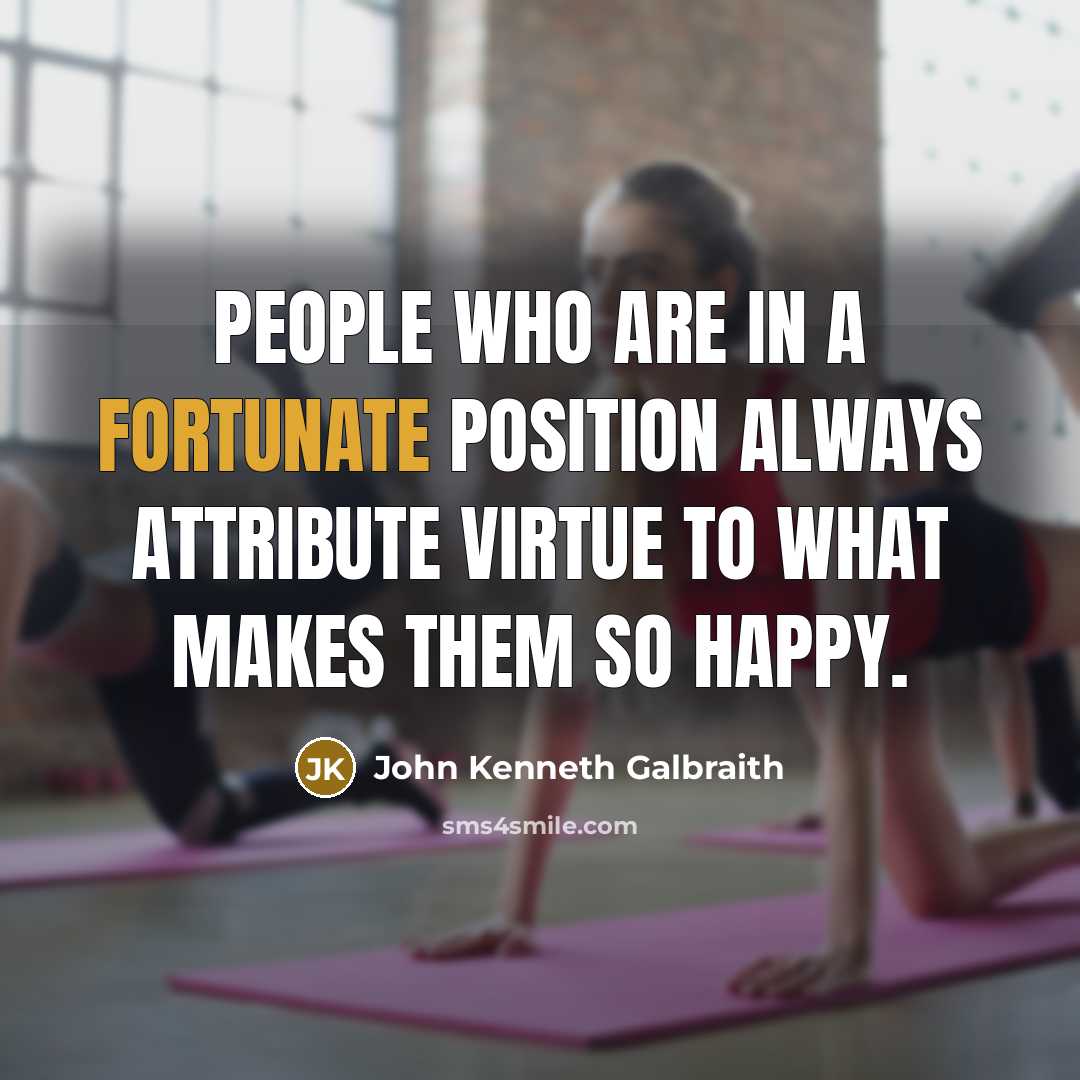 “People who are in a fortunate position always attribute virtue…” quote by John Kenneth Galbraith