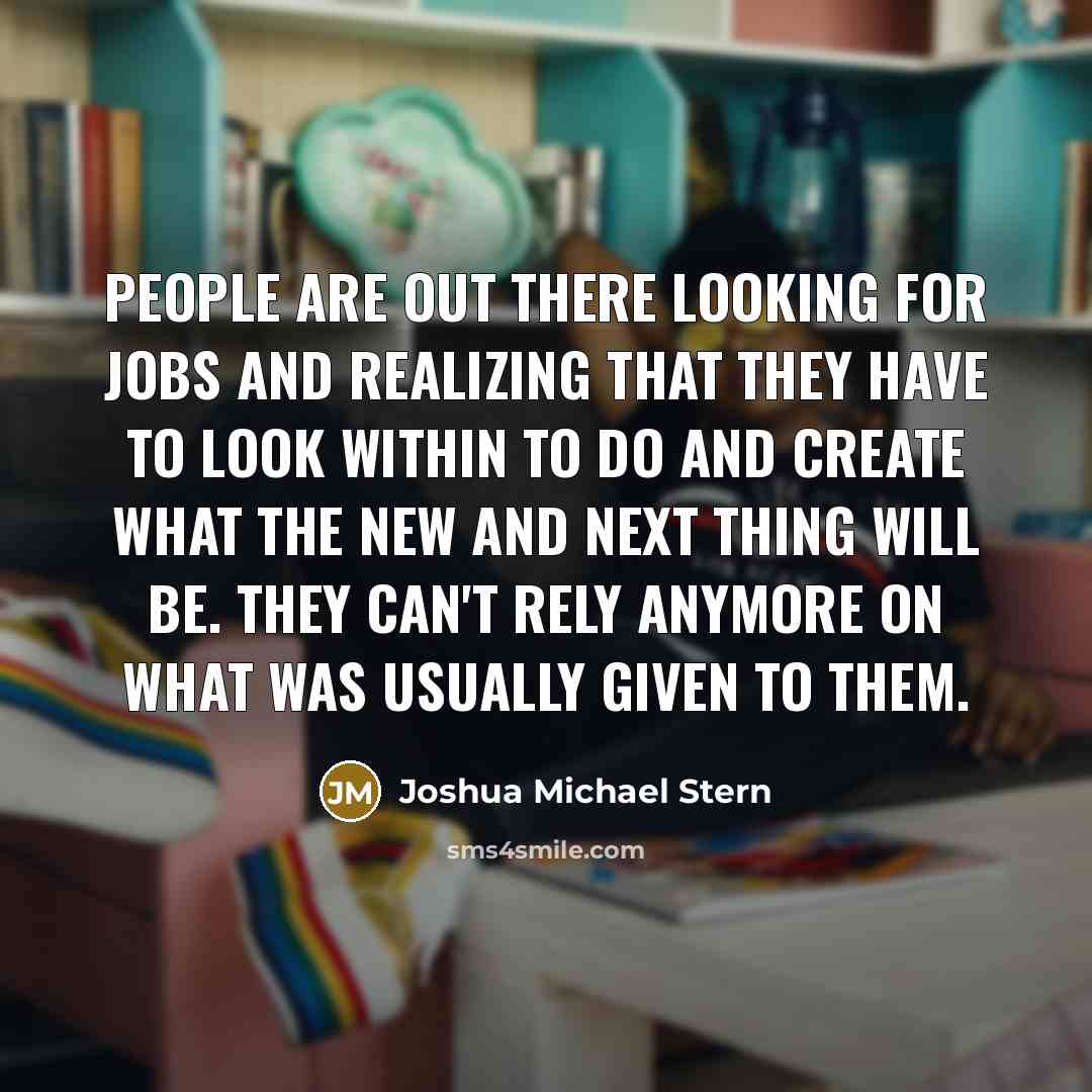 “People are out there looking for jobs and realizing that…” quote by Joshua Michael Stern
