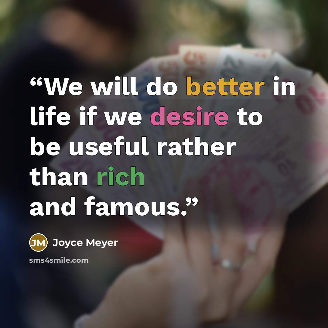 “We will do better in life if we desire to be useful rather than rich and famous.” quote by Joyce Meyer