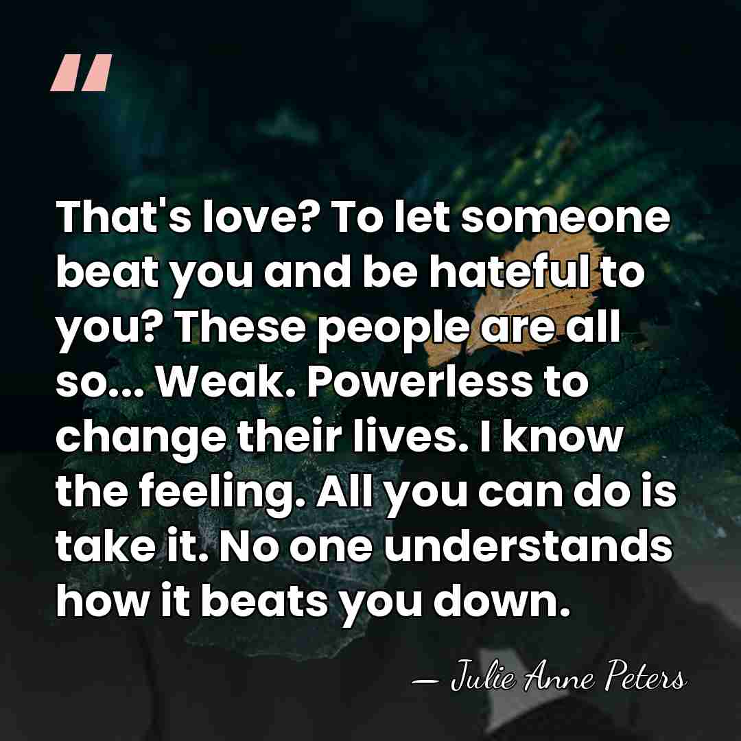 That's love? To let someone beat you and be hateful to you?&hellip; - Julie Anne Peters