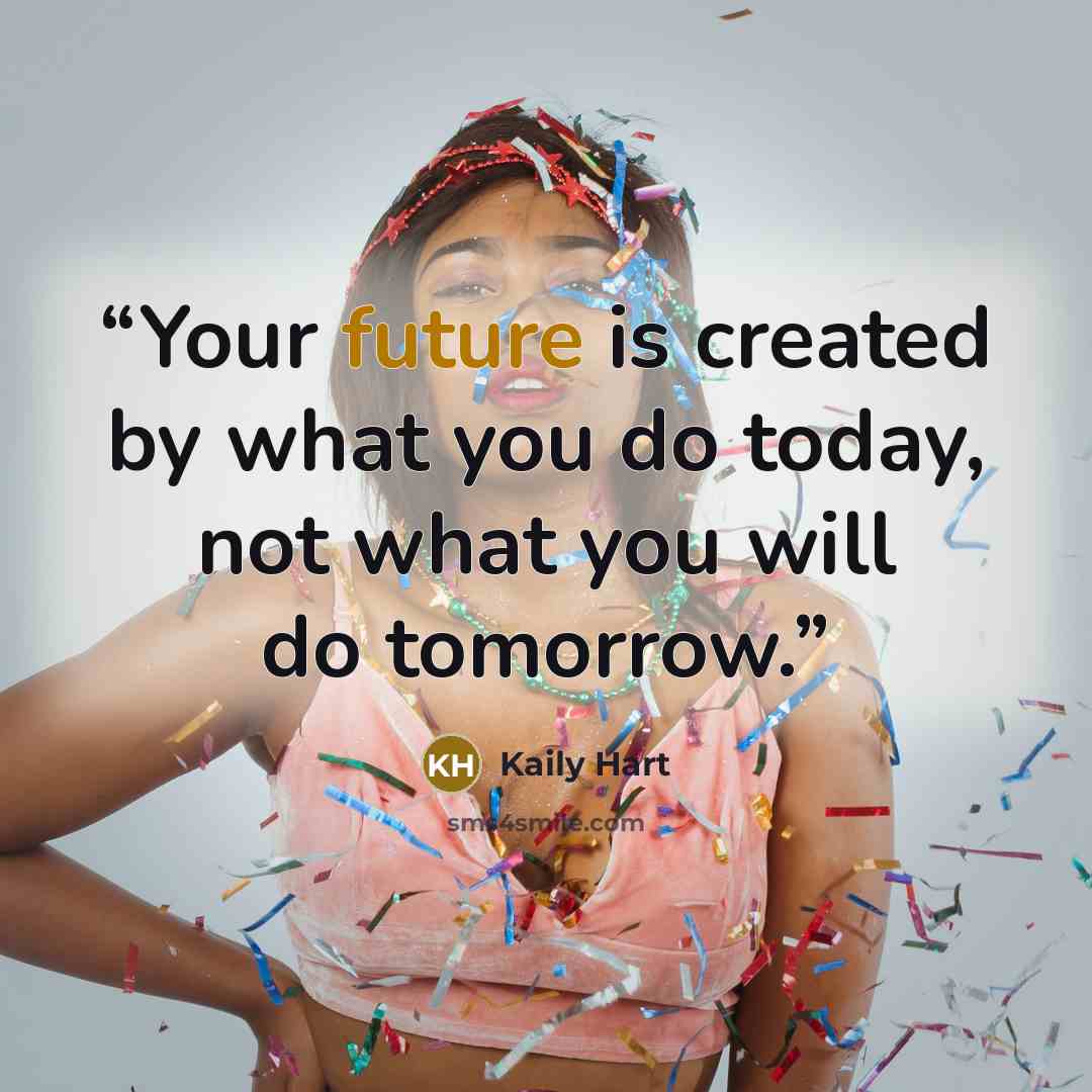 “Your future is created by what you do today, not what you will do tomorrow.” quote by Kaily Hart