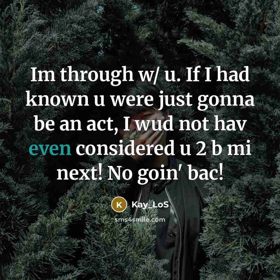 “Im through w/ u. If I had known u were just gonna be an act, I wud not hav even considered u 2 b mi next! No goin' bac!” quote by Kay_Los