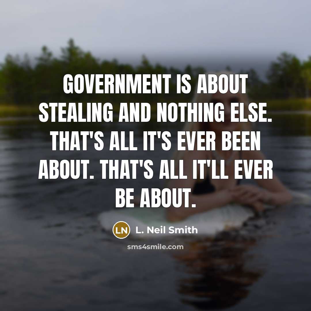 “Government is about stealing and nothing else. That's all it's…” quote by L. Neil Smith
