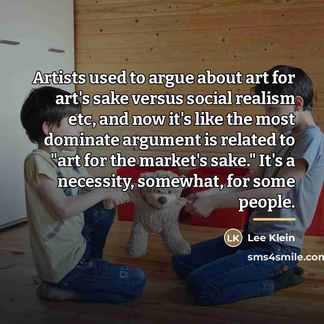 “Artists used to argue about art for art's sake versus…” quote by Lee Klein