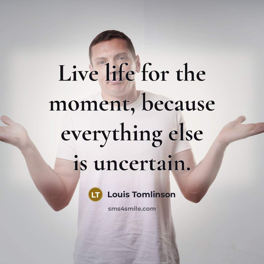 “Live life for the moment, because everything else is uncertain.…” quote by Louis Tomlinson