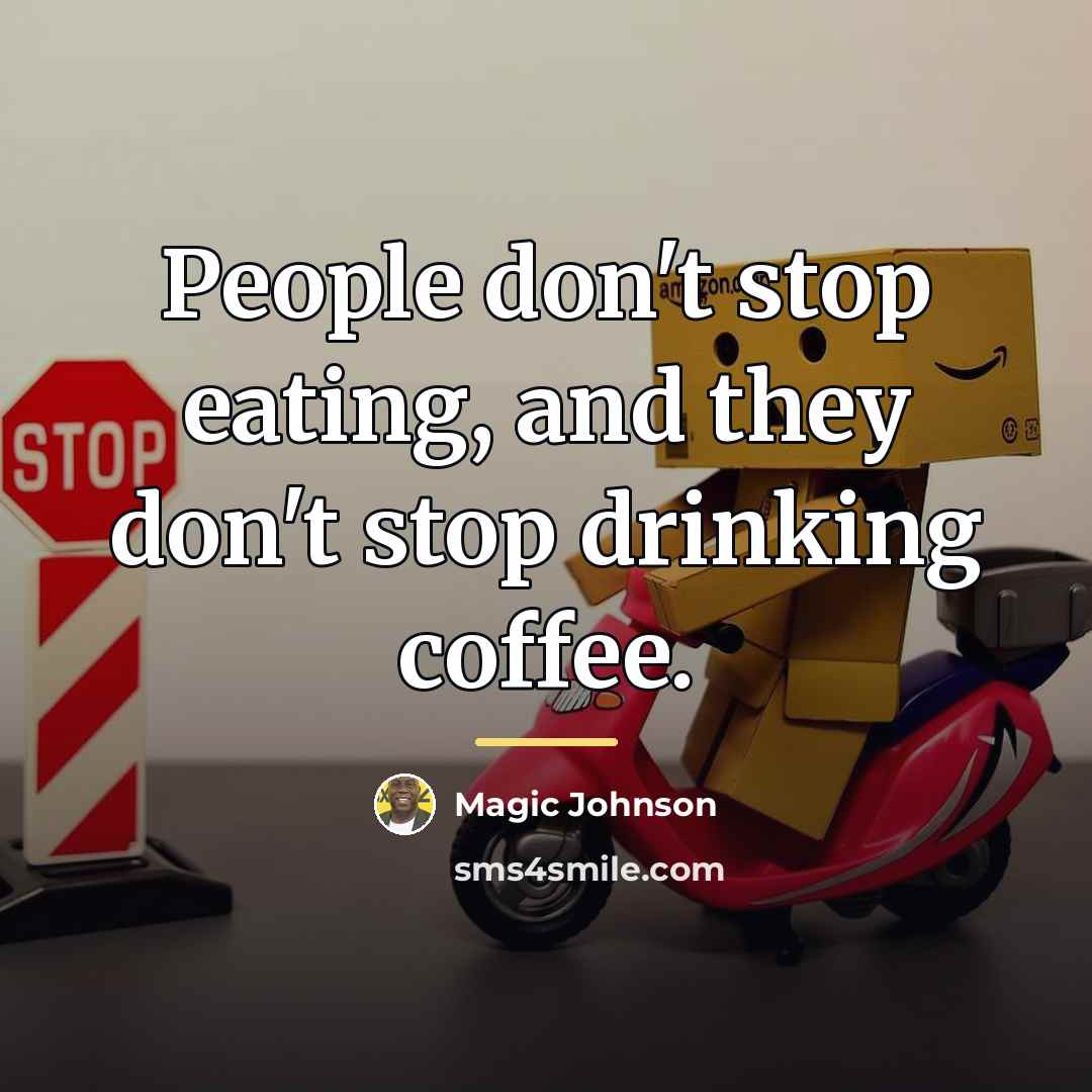 “People don't stop eating, and they don't stop drinking coffee.…” quote by Magic Johnson