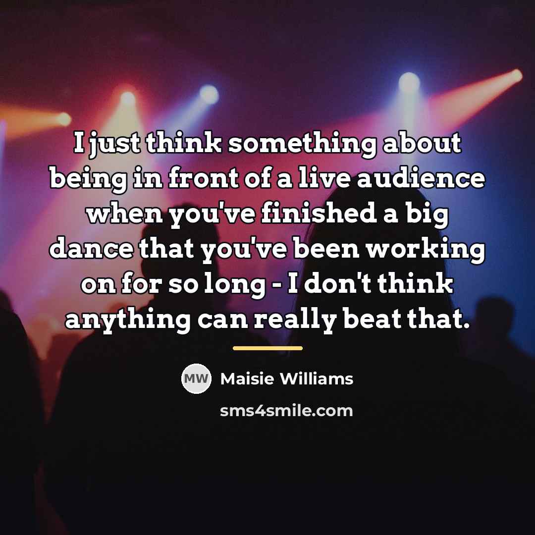 “I just think something about being in front of a…” quote by Maisie Williams