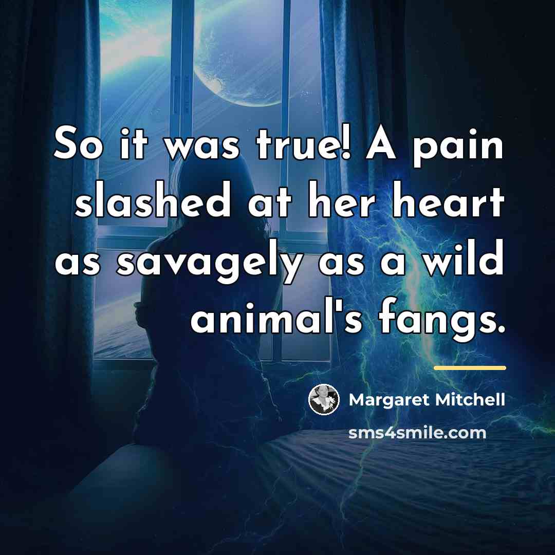 “So it was true! A pain slashed at her heart…” quote by Margaret Mitchell