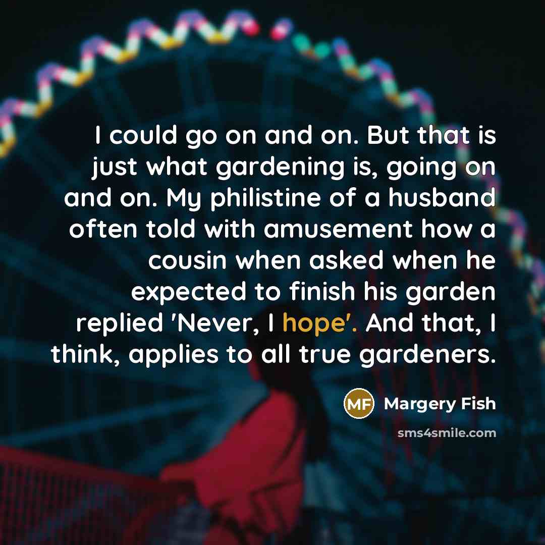 “I could go on and on. But that is just…” quote by Margery Fish