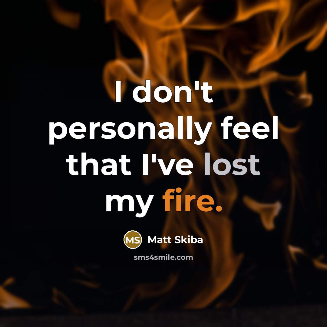 “I don't personally feel that I've lost my fire.…” quote by Matt Skiba