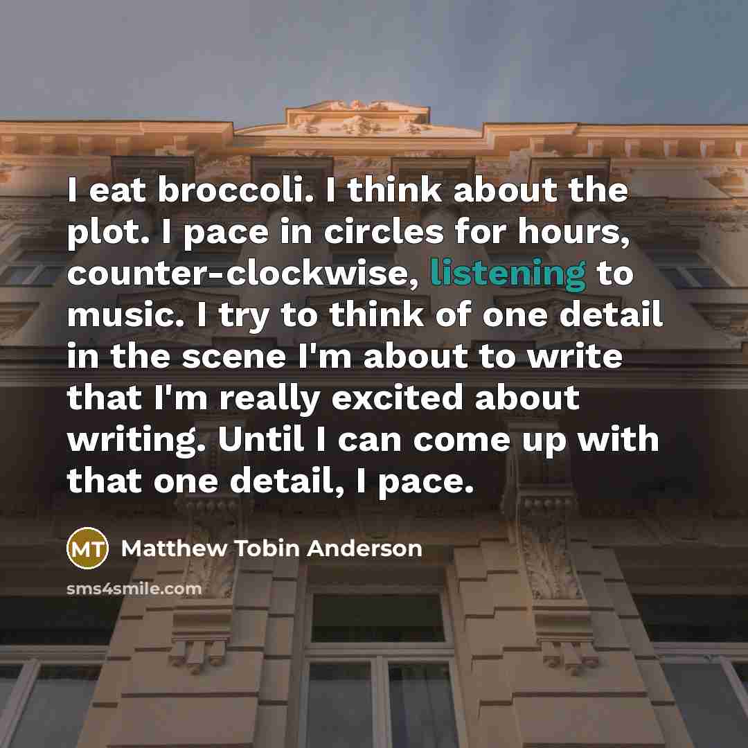 “I eat broccoli. I think about the plot. I pace…” quote by Matthew Tobin Anderson
