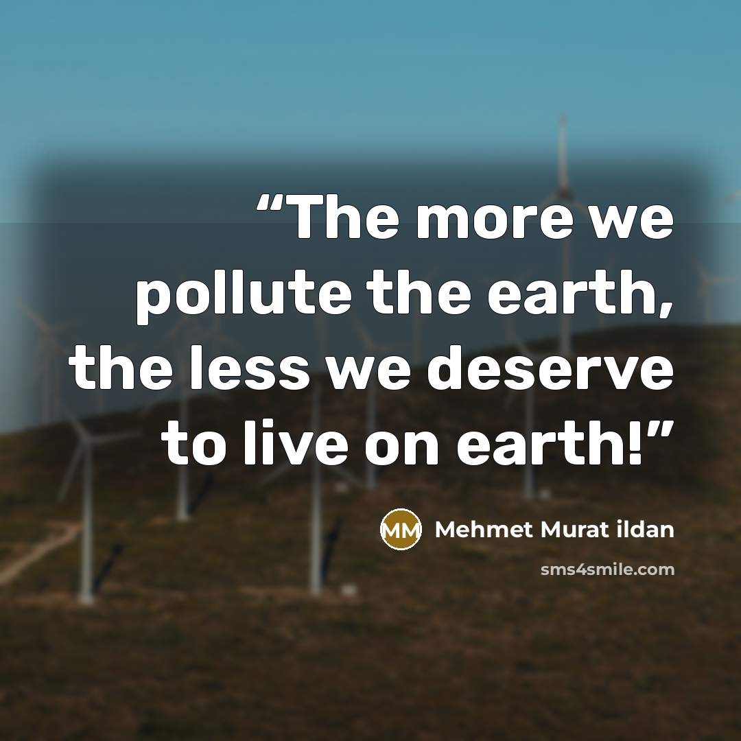 “The more we pollute the earth, the less we deserve to live on earth!” quote by Mehmet Murat ildan