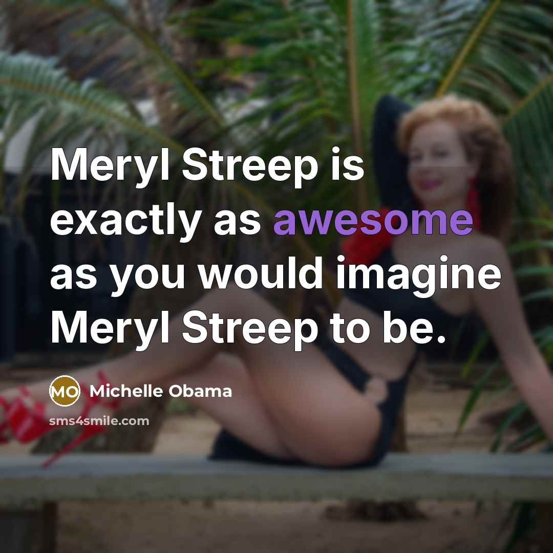 “Meryl Streep is exactly as awesome as you would imagine…” quote by Michelle Obama
