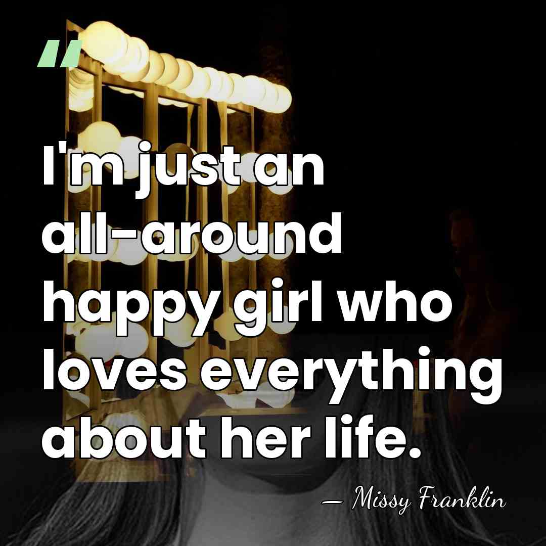 I'm just an all-around happy girl who loves everything about her life. - Missy Franklin