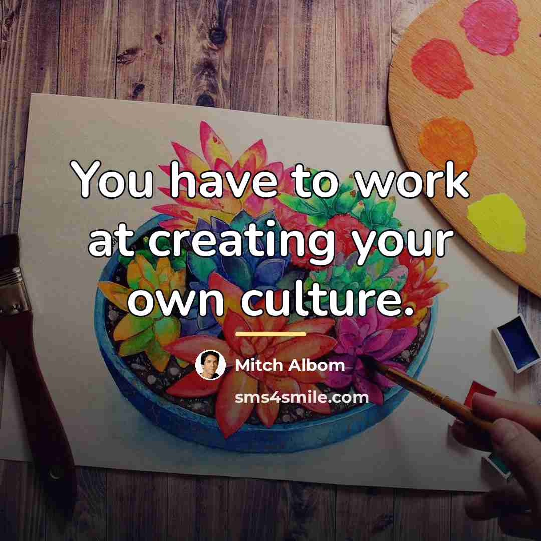 “You have to work at creating your own culture.…” quote by Mitch Albom