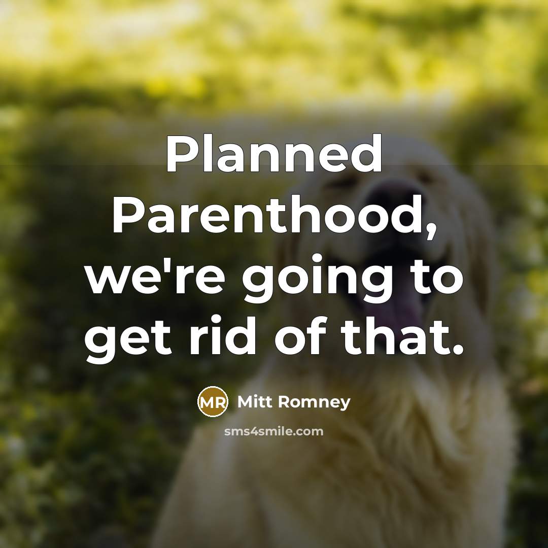 “Planned Parenthood, we're going to get rid of that.…” quote by Mitt Romney