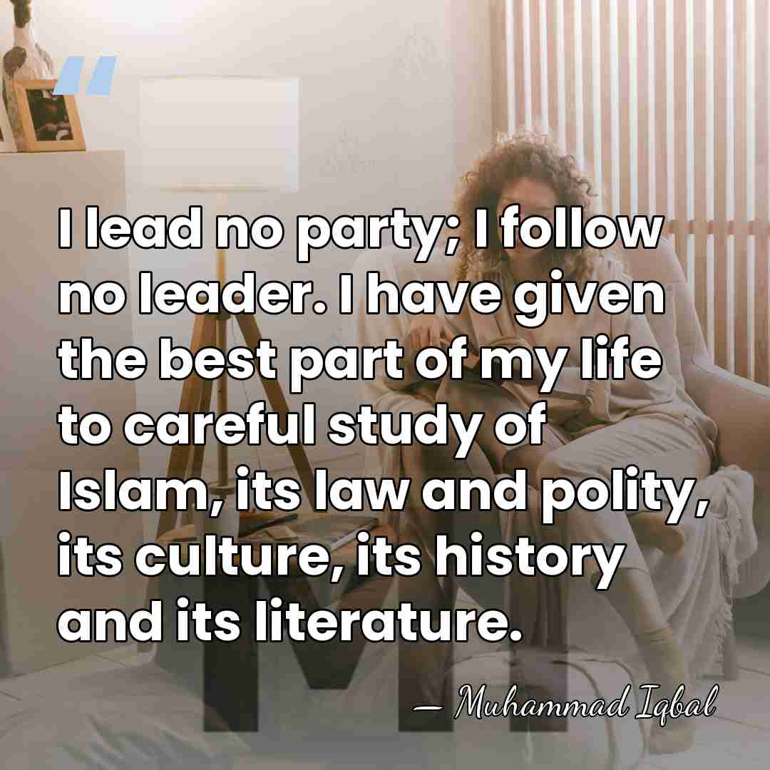 I lead no party; I follow no leader. I have given the&hellip; - Muhammad Iqbal