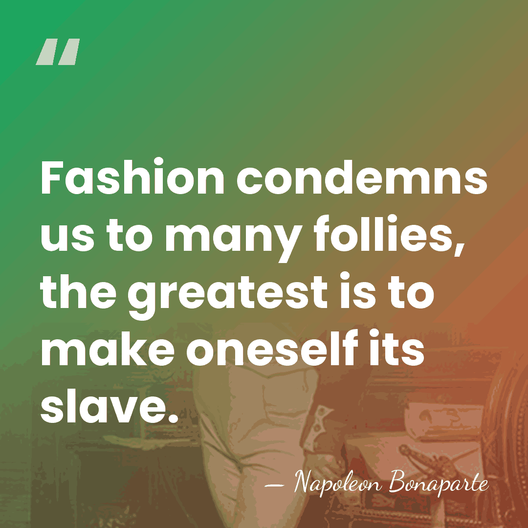 Fashion condemns us to many follies, the greatest is to make oneself&hellip; - Napoleon Bonaparte