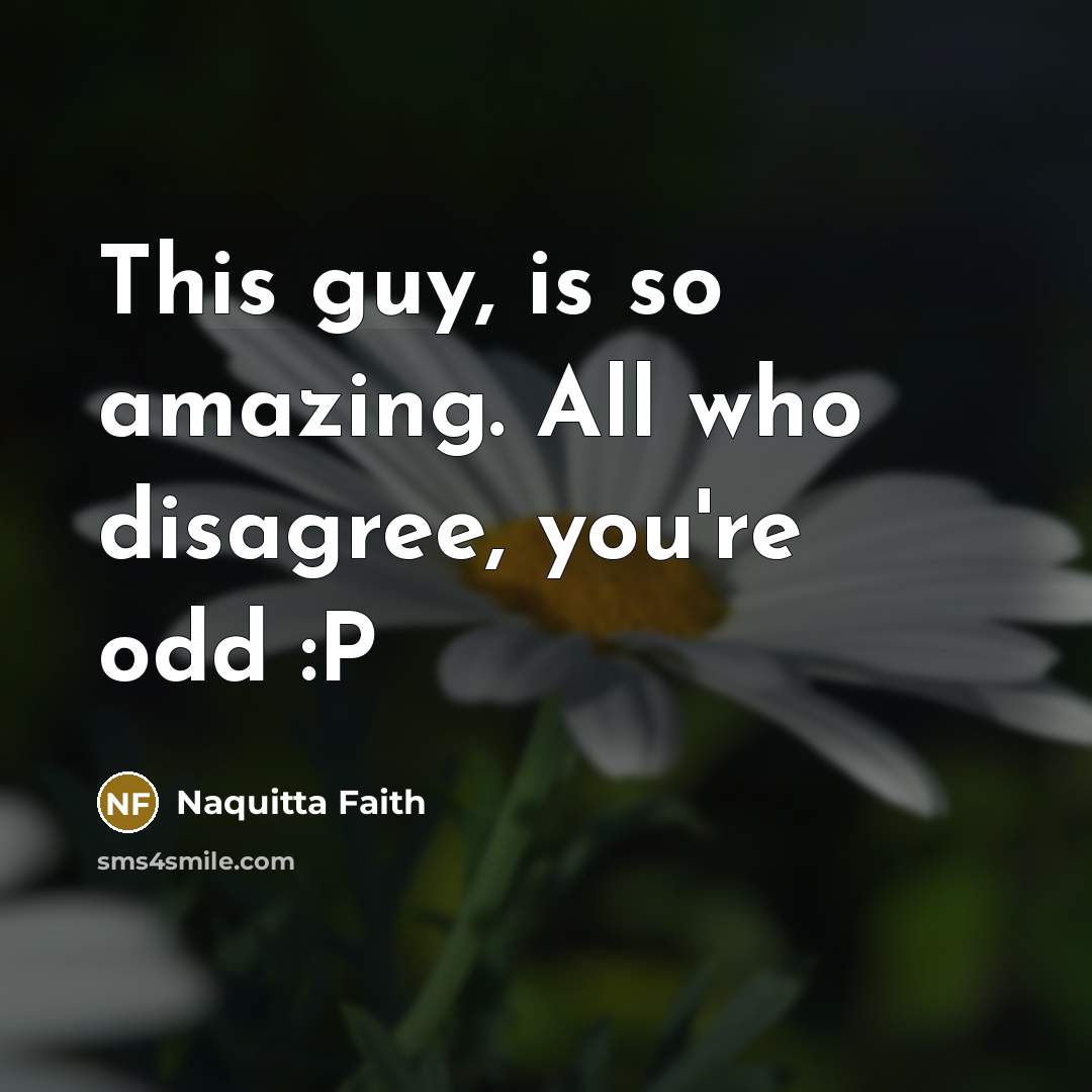 “This guy, is so amazing. All who disagree, you're odd :P” quote by Naquitta Faith