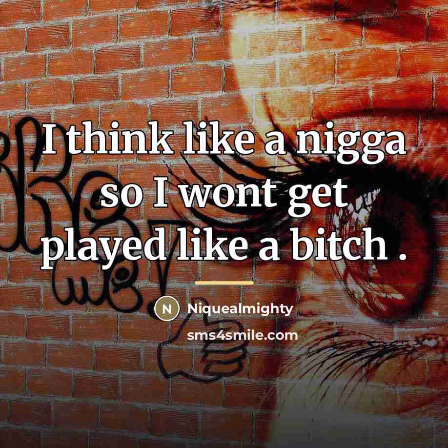 “I think like a nigga so I wont get played…” quote by Niquealmighty