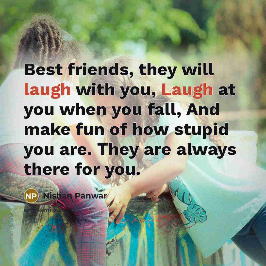 “Best friends, they will laugh with you, Laugh at you…” quote by Nishan Panwar