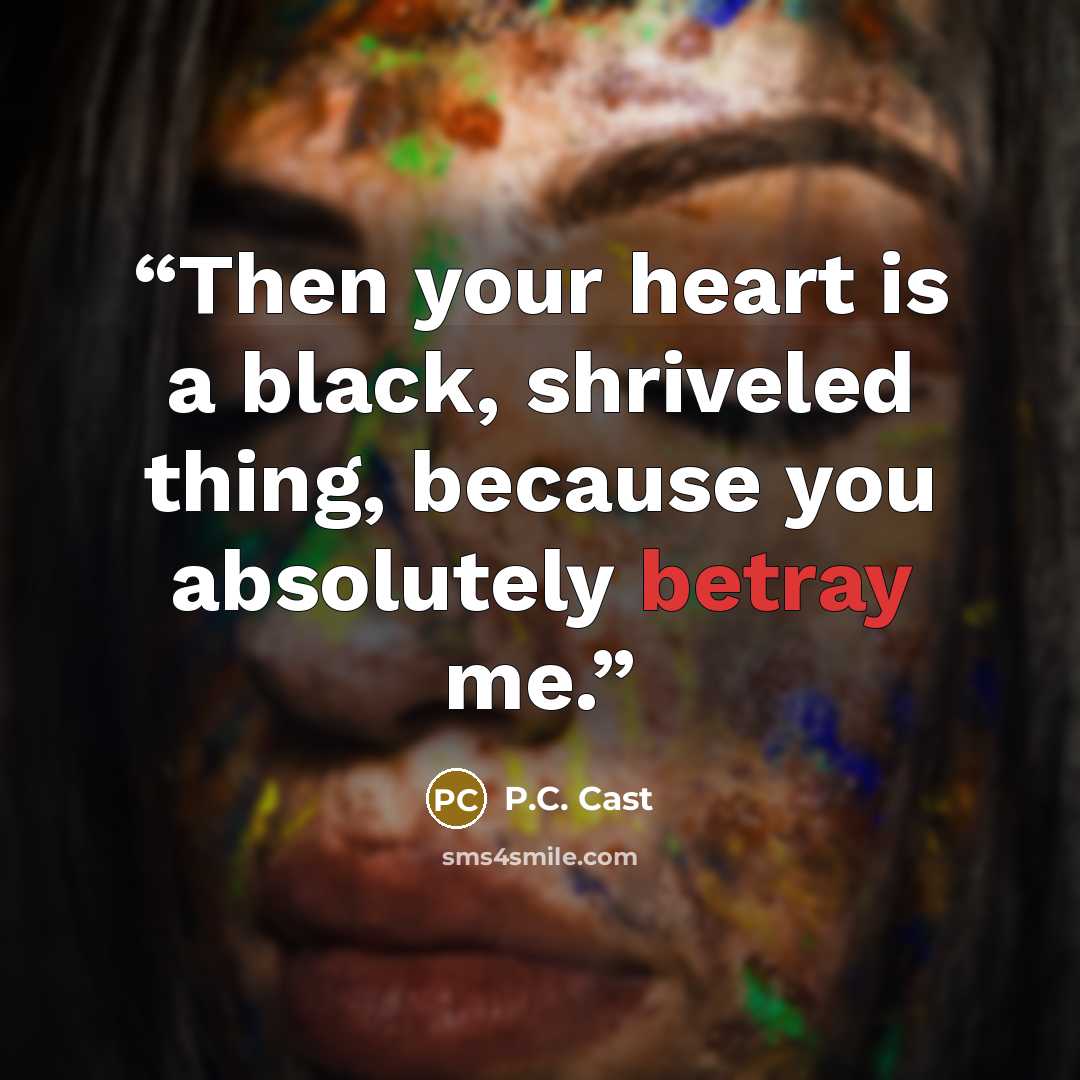 “Then your heart is a black, shriveled thing, because you absolutely betray me.” quote by P.C. Cast