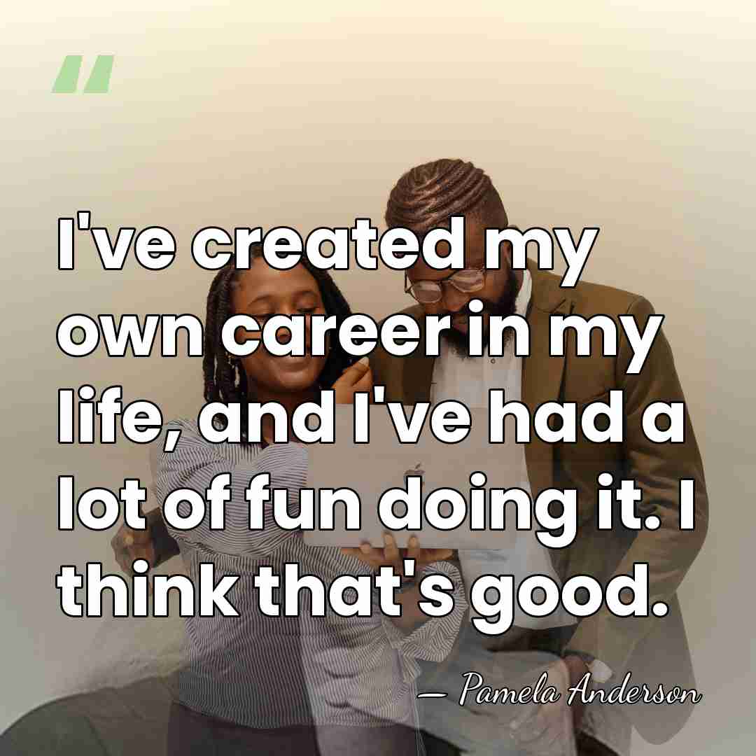 I've created my own career in my life, and I've had a&hellip; - Pamela Anderson