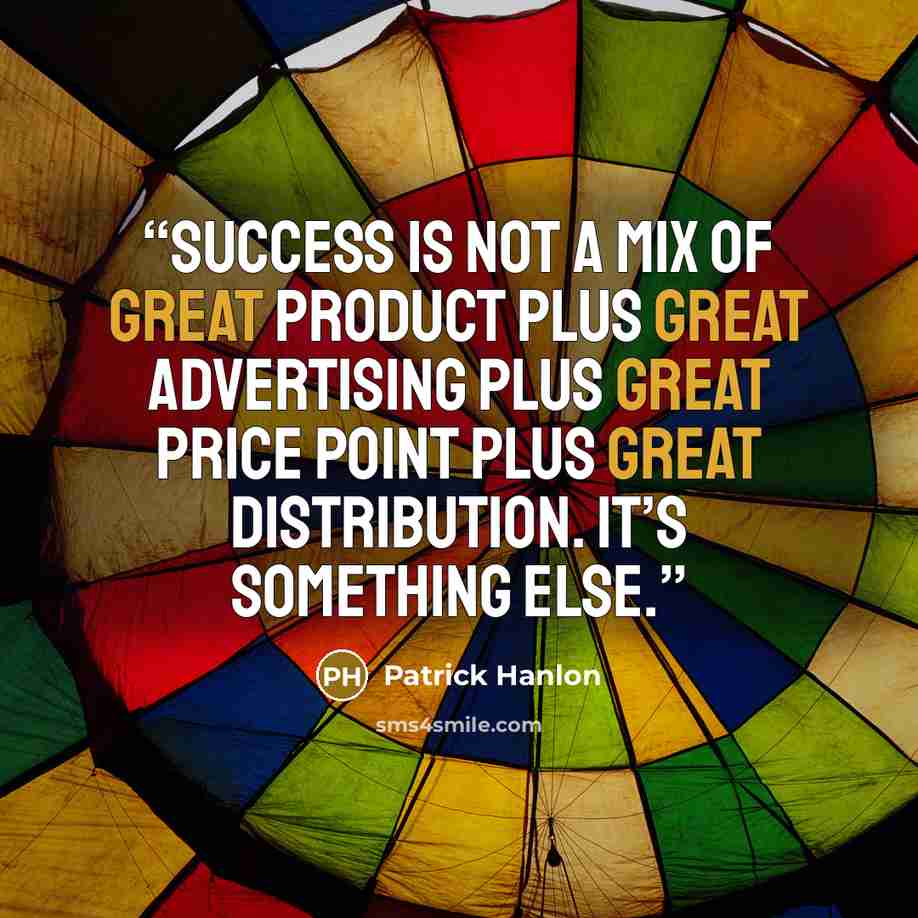 “Success is not a mix of great product plus great advertising plus great price point plus great distribution. It’s something else.” quote by Patrick Hanlon