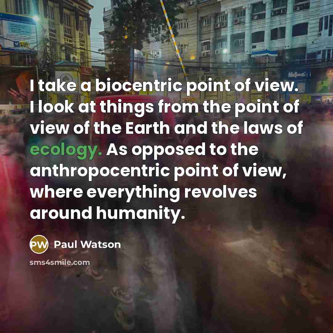 “I take a biocentric point of view. I look at…” quote by Paul Watson