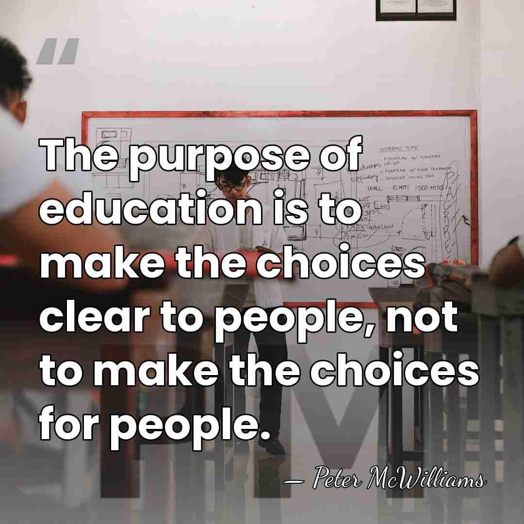 The purpose of education is to make the choices clear to people,&hellip; - Peter McWilliams