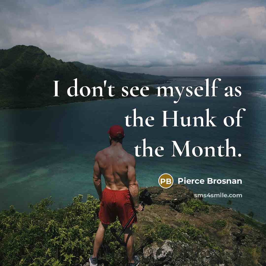 “I don't see myself as the Hunk of the Month.…” quote by Pierce Brosnan
