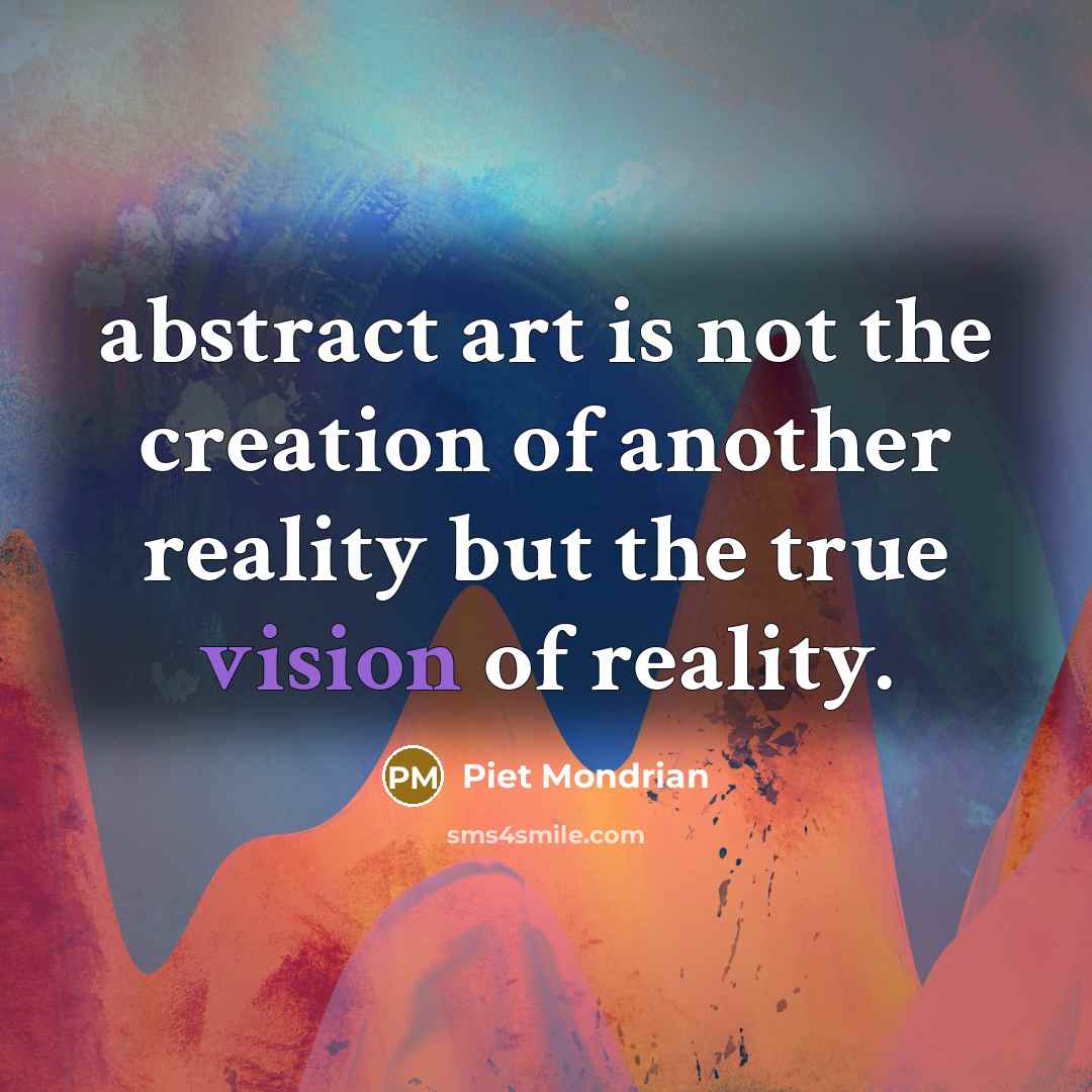 “abstract art is not the creation of another reality but…” quote by Piet Mondrian