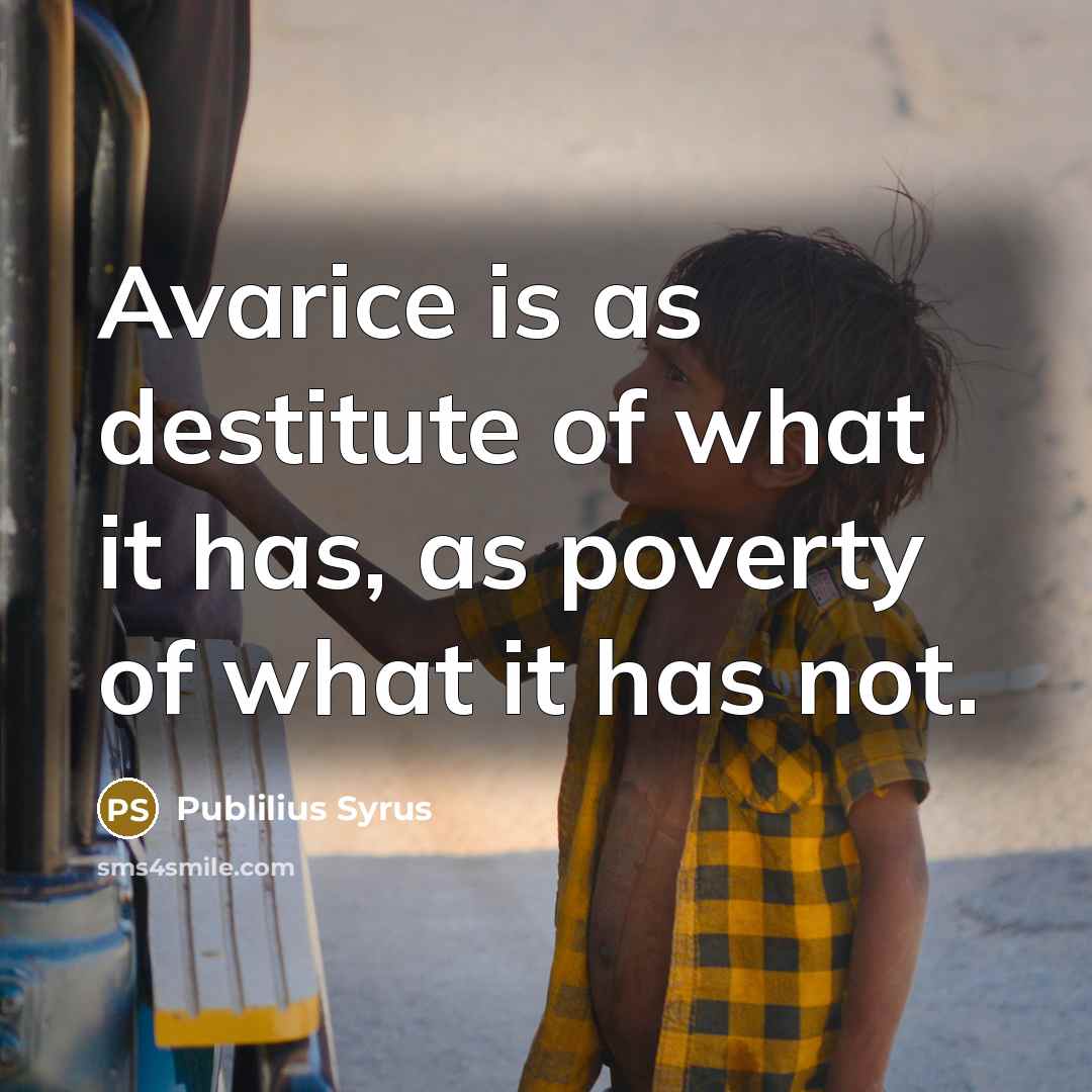 “Avarice is as destitute of what it has, as poverty…” quote by Publilius Syrus