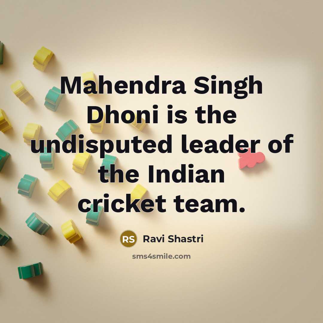 “Mahendra Singh Dhoni is the undisputed leader of the Indian…” quote by Ravi Shastri