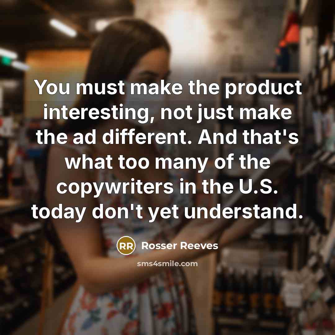 “You must make the product interesting, not just make the…” quote by Rosser Reeves