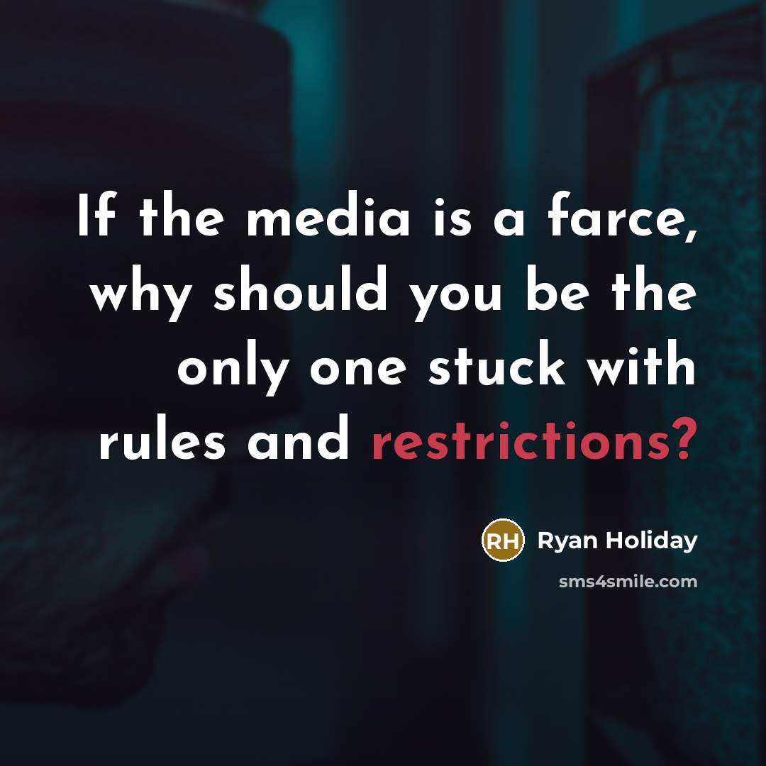 “If the media is a farce, why should you be the only one stuck with rules and restrictions?” quote by Ryan Holiday