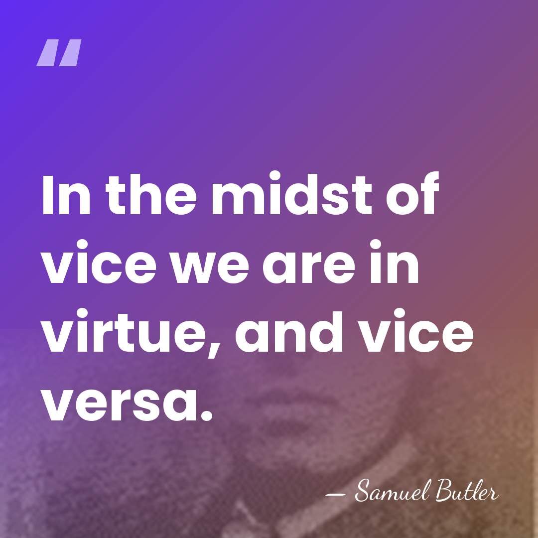 In the midst of vice we are in virtue, and vice versa. - Samuel Butler