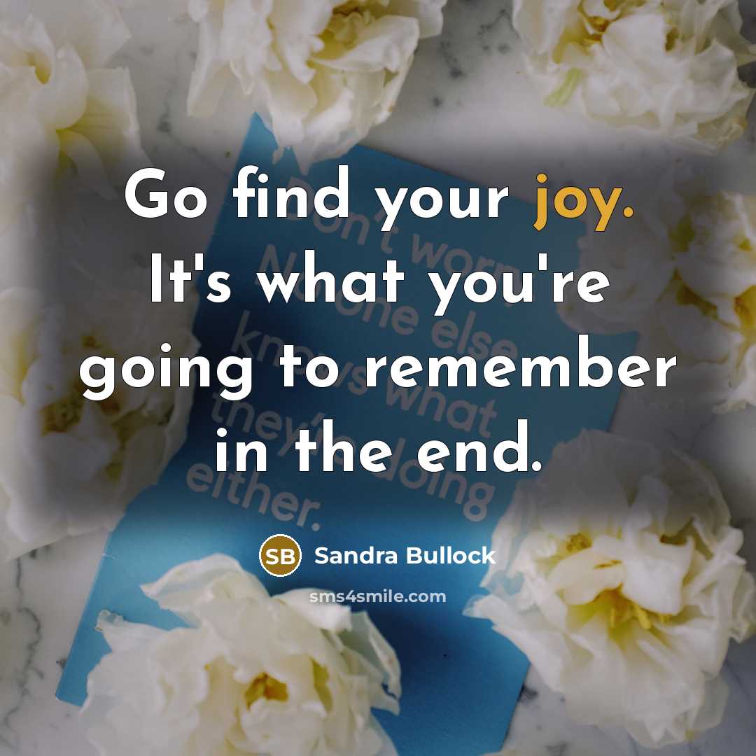 “Go find your joy. It's what you're going to remember…” quote by Sandra Bullock