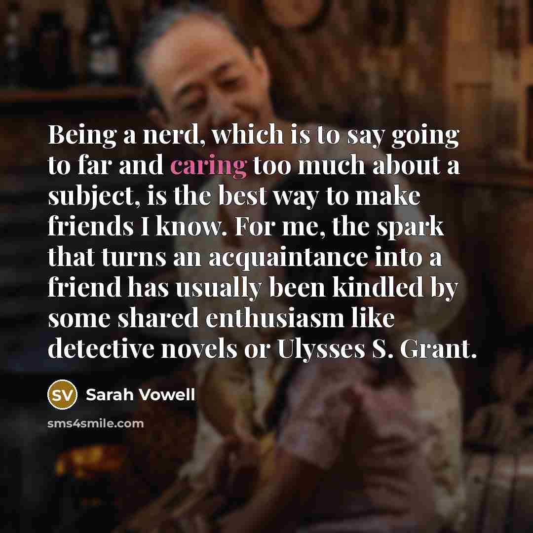 “Being a nerd, which is to say going to far…” quote by Sarah Vowell