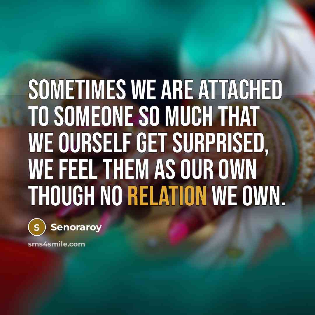 “Sometimes we are attached to someone so much that we ourself get surprised, we feel them as our own though no relation we own.” quote by Senoraroy