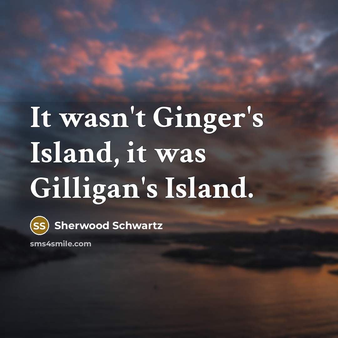 “It wasn't Ginger's Island, it was Gilligan's Island.…” quote by Sherwood Schwartz