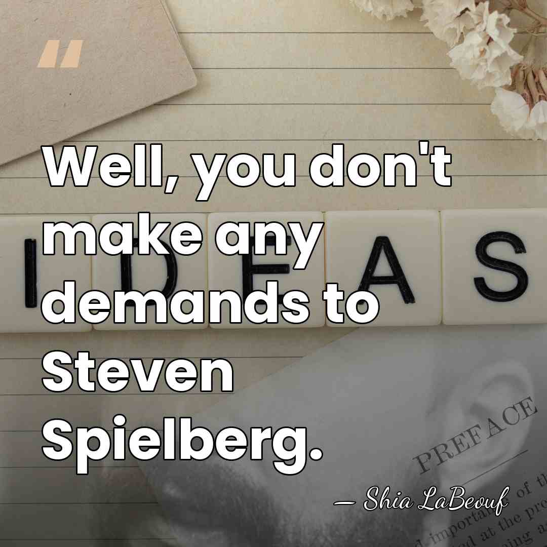 Well, you don't make any demands to Steven Spielberg. - Shia LaBeouf