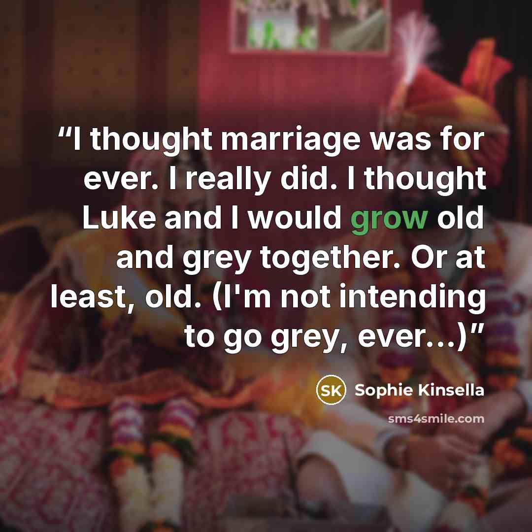 “I thought marriage was for ever. I really did. I thought Luke and I would grow old and grey together. Or at least, old. (I'm not intending to go grey, ever...)” quote by Sophie Kinsella