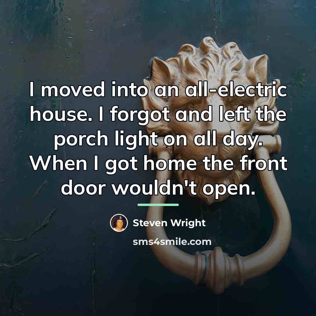 “I moved into an all-electric house. I forgot and left…” quote by Steven Wright