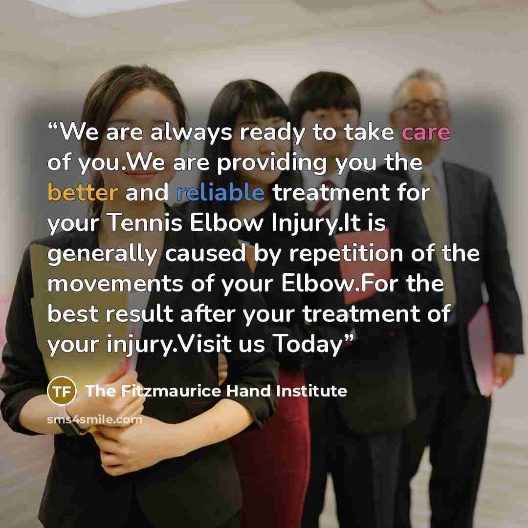 “We are always ready to take care of you.We are providing you the better and reliable treatment for your Tennis Elbow Injury.It is generally caused by repetition of the movements of your Elbow.For the best result after your treatment of your injury.Visit us Today” quote by The Fitzmaurice Hand Institute